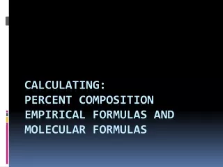 Calculating: percent Composition Empirical Formulas and molecular formulas