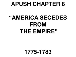APUSH CHAPTER 8 “AMERICA SECEDES FROM  THE EMPIRE”  1775-1783