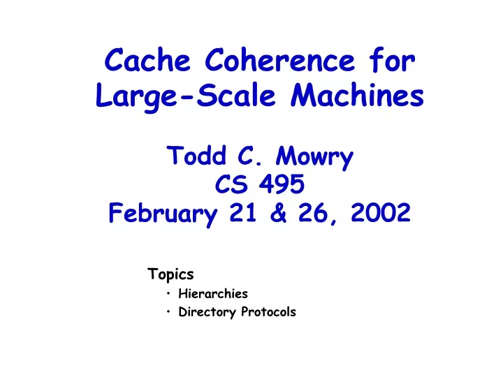 cache coherence for large scale machines todd c mowry cs 495 february 21 26 2002
