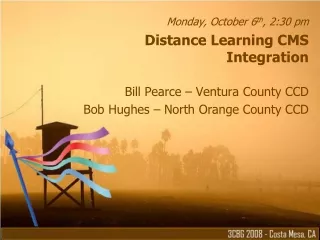Monday, October 6 th , 2:30 pm Distance Learning CMS Integration Bill Pearce – Ventura County CCD