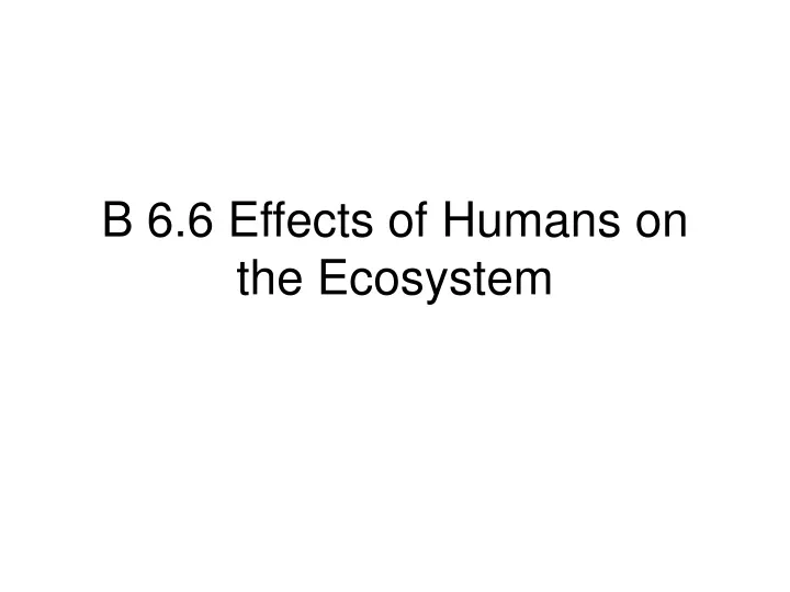 b 6 6 effects of humans on the ecosystem