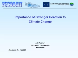 Importance of Stronger Reaction to  Climate Change Arto Nuorkivi  ESCOBALT Projektledare,