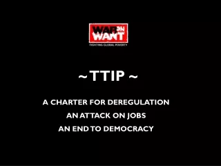 ~ TTIP ~ A CHARTER FOR DEREGULATION AN ATTACK ON JOBS AN END TO DEMOCRACY