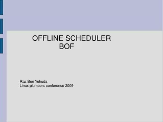 OFFLINE SCHEDULER 		      	  BOF Raz Ben Yehuda Linux plumbers conference 2009