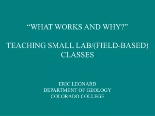 “WHAT WORKS AND WHY?” TEACHING SMALL LAB/(FIELD-BASED) CLASSES ERIC LEONARD DEPARTMENT OF GEOLOGY
