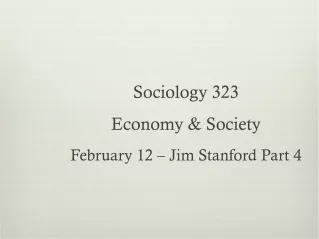 Sociology 323  Economy &amp; Society February 12 – Jim Stanford Part 4