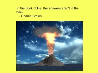 In the book of life, the answers aren't in the back.    - Charlie Brown -