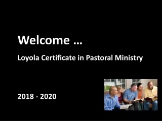 Welcome … Loyola Certificate in Pastoral Ministry 				       2018 - 2020