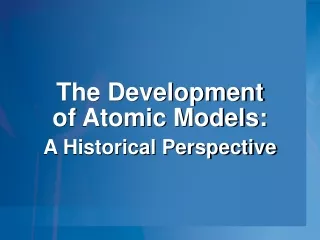 The Development  of Atomic Models:  A Historical Perspective