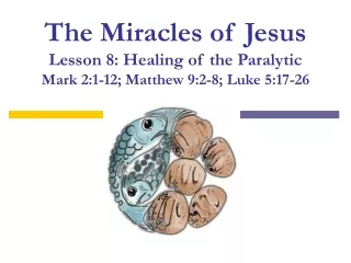 The Miracles of Jesus Lesson 8: Healing of the Paralytic Mark 2:1-12; Matthew 9:2-8; Luke 5:17-26