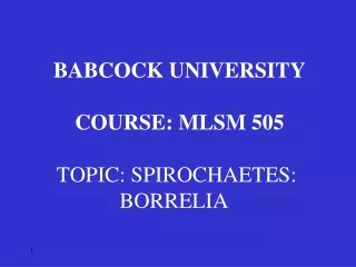 BABCOCK UNIVERSITY COURSE: MLSM 505 TOPIC:  SPIROCHAETES: BORRELIA