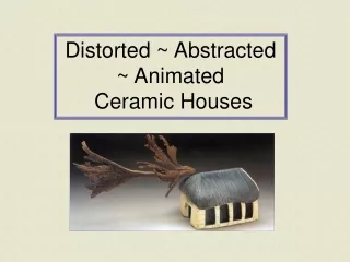 Distorted ~ Abstracted ~ Animated  Ceramic Houses