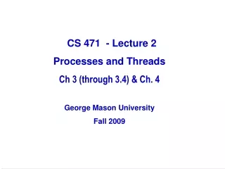 CS 471  - Lecture 2 Processes and Threads Ch 3 (through 3.4) &amp; Ch. 4 George Mason University