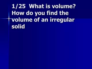 1/25  What is volume?  How do you find the volume of an irregular solid