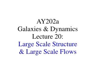 AY202a   Galaxies &amp; Dynamics Lecture 20: Large Scale Structure  &amp; Large Scale Flows