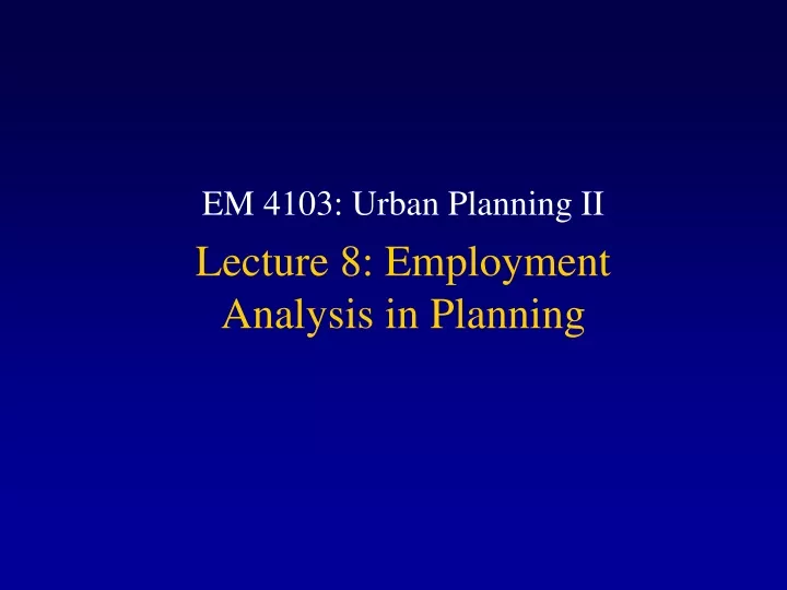 em 4103 urban planning ii lecture 8 employment analysis in planning