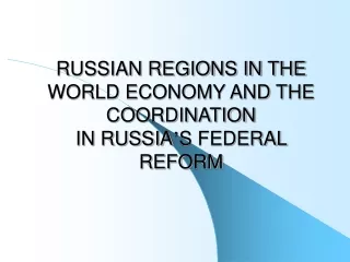 RUSSIAN REGIONS IN THE WORLD ECONOMY AND THE COORDINATION  IN RUSSIA ’ S FEDERAL REFORM