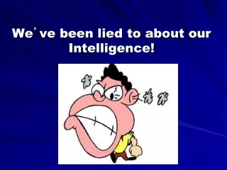 We ’ ve been lied to about our Intelligence!