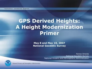 GPS Derived Heights: A Height Modernization Primer May 8 and May 10, 2007 National Geodetic Survey