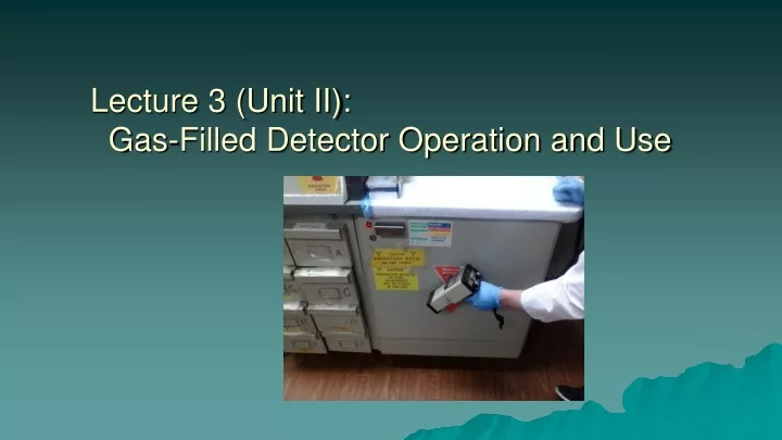 lecture 3 unit ii gas filled detector operation and use