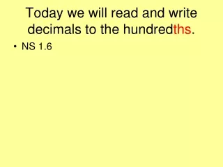 Today we will read and write decimals to the hundred ths .