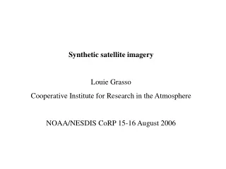 Synthetic satellite imagery Louie Grasso Cooperative Institute for Research in the Atmosphere