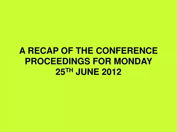 a recap of the conference proceedings for monday 25 th june 2012