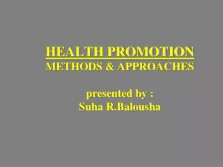 HEALTH PROMOTION METHODS &amp; APPROACHES presented by : Suha R.Balousha