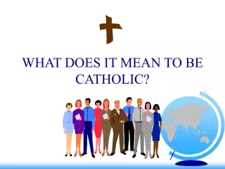 WHAT DOES IT MEAN TO BE CATHOLIC?
