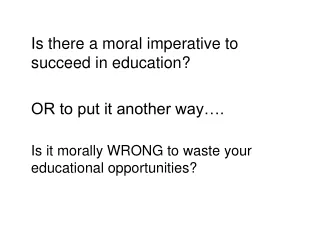 Is there a moral imperative to succeed in education? 	OR to put it another way….