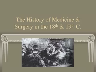 The History of Medicine &amp; Surgery in the 18 th  &amp; 19 th  C.