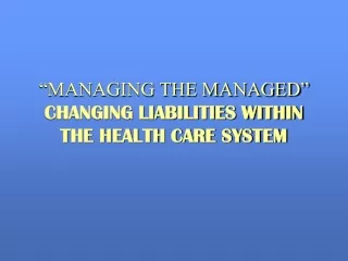 “MANAGING THE MANAGED”  CHANGING LIABILITIES WITHIN  THE HEALTH CARE SYSTEM