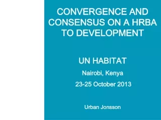 CONVERGENCE AND CONSENSUS ON A HRBA TO DEVELOPMENT UN HABITAT Nairobi, Kenya  23-25 October 2013