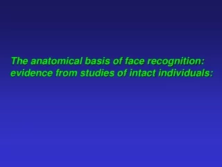 The anatomical basis of face recognition: evidence from studies of intact individuals: