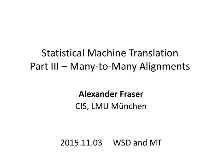 statistical machine translation part iii many to many alignments