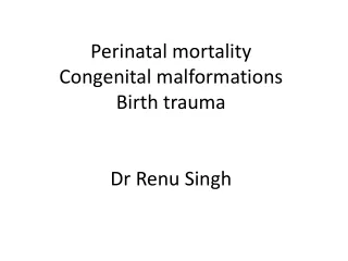 Perinatal mortality Congenital malformations Birth trauma Dr Renu Singh