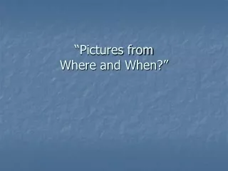 “Pictures from  Where and When?”