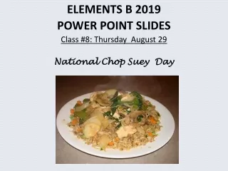 ELEMENTS B 2019 POWER POINT SLIDES Class #8: Thursday  August 29  National Chop Suey  Day