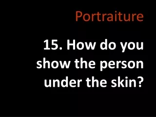 Portraiture 15. How do you show the person under the skin?