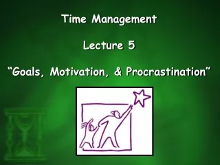 Time Management Lecture 5 “Goals, Motivation, &amp; Procrastination”