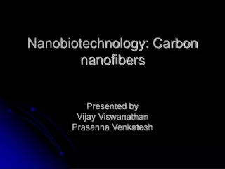 Nanobiotechnology: Carbon nanofibers Presented by Vijay Viswanathan Prasanna Venkatesh