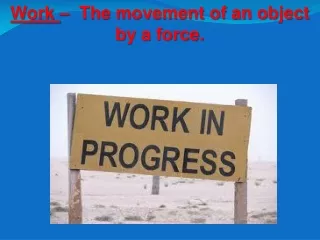Work  –  The movement of an object by a force.