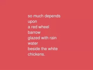 so much depends upon a red wheel barrow glazed with rain water beside the white chickens.