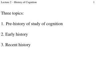 Three topics: Pre-history of study of cognition 2. Early history 3. Recent history
