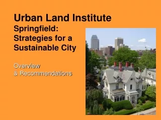 Urban Land Institute Springfield:  Strategies for a  Sustainable City Overview  &amp; Recommendations