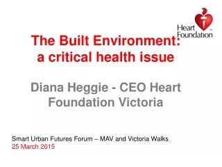 The Built Environment:  a critical health issue Diana Heggie - CEO Heart Foundation Victoria