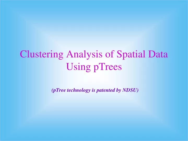 clustering analysis of spatial data using ptrees ptree technology is patented by ndsu