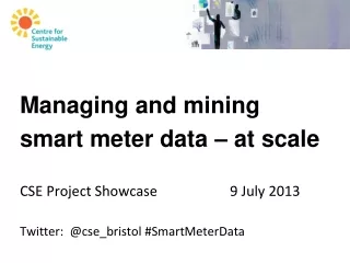 Managing and mining  smart meter data – at scale CSE Project Showcase			9 July 2013