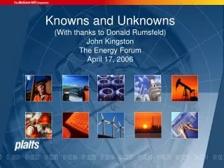 Knowns and Unknowns (With thanks to Donald Rumsfeld) John Kingston The Energy Forum April 17, 2006
