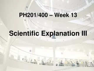 PH201/400 – Week 13 Scientific Explanation III